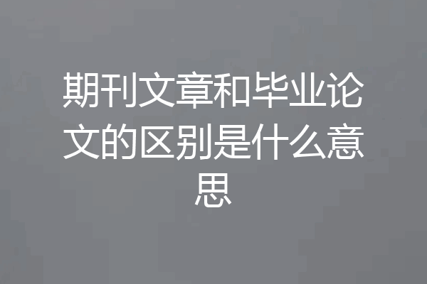 期刊文章和毕业论文的区别是什么意思