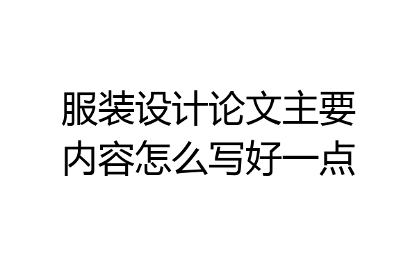 服装设计论文主要内容怎么写好一点