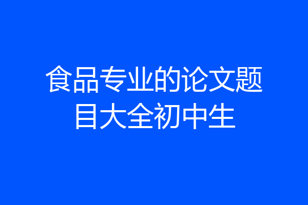 食品专业的论文题目大全初中生