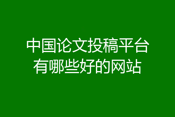 中国论文投稿平台有哪些好的网站