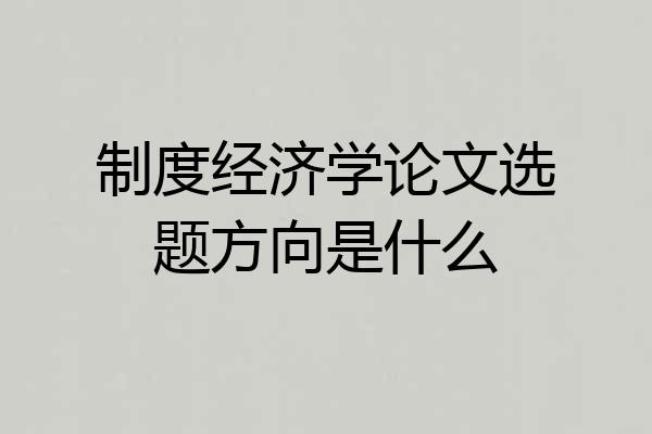 制度经济学论文选题方向是什么