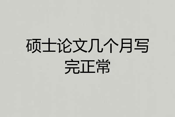 硕士论文几个月写完正常