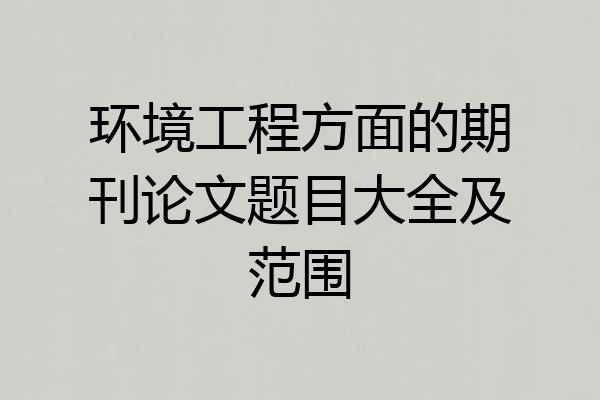 环境工程方面的期刊论文题目大全及范围