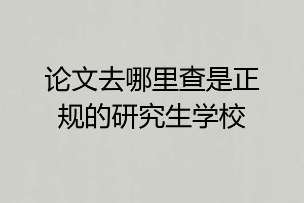 论文去哪里查是正规的研究生学校
