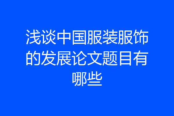 浅谈中国服装服饰的发展论文题目有哪些