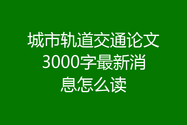 城市轨道交通论文3000字最新消息怎么读