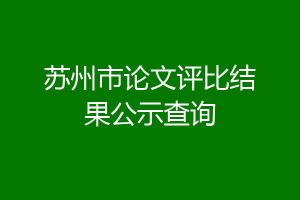 苏州市论文评比结果公示查询