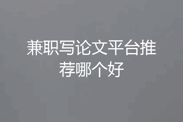 兼职写论文平台推荐哪个好