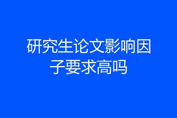 研究生论文影响因子要求高吗