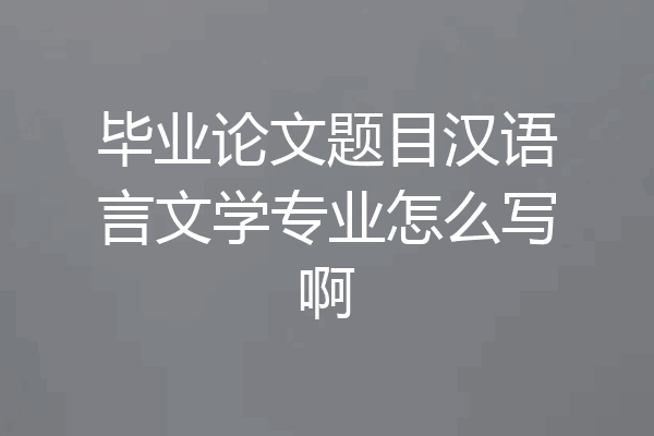毕业论文题目汉语言文学专业怎么写啊