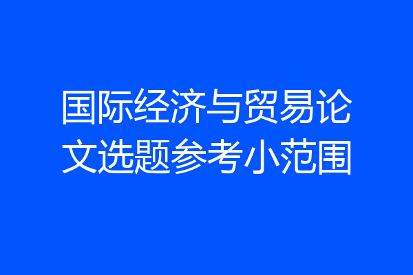 国际经济与贸易论文选题参考小范围