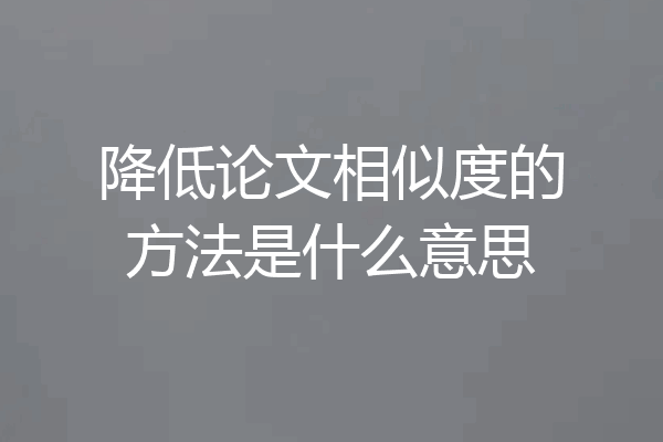 降低论文相似度的方法是什么意思