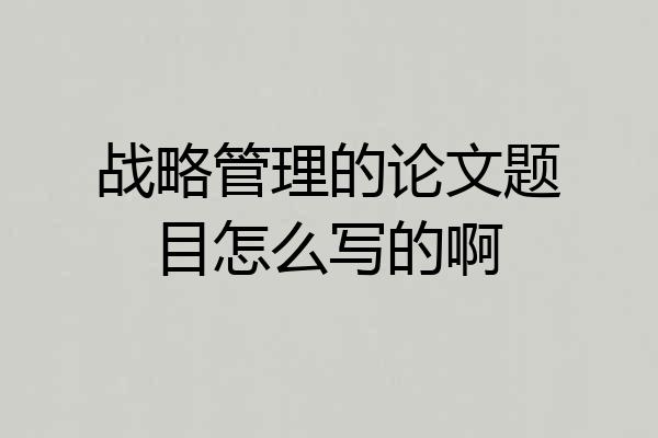 战略管理的论文题目怎么写的啊