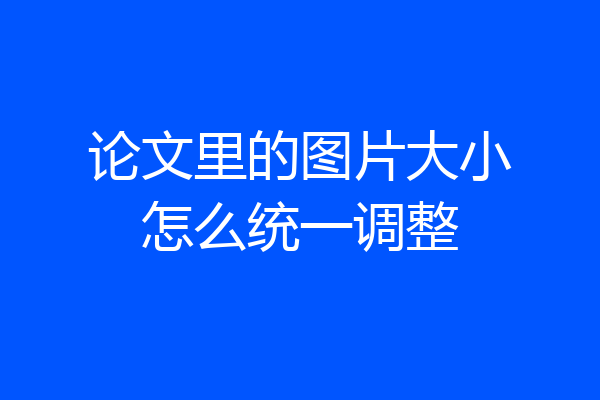 论文里的图片大小怎么统一调整