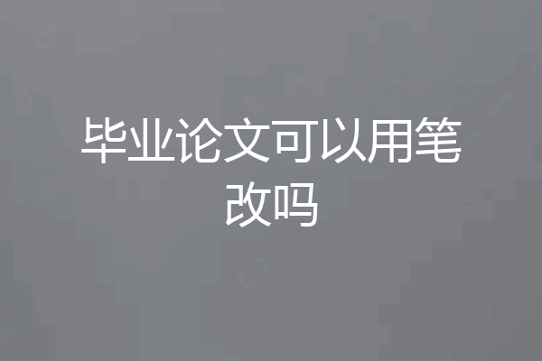毕业论文可以用笔改吗