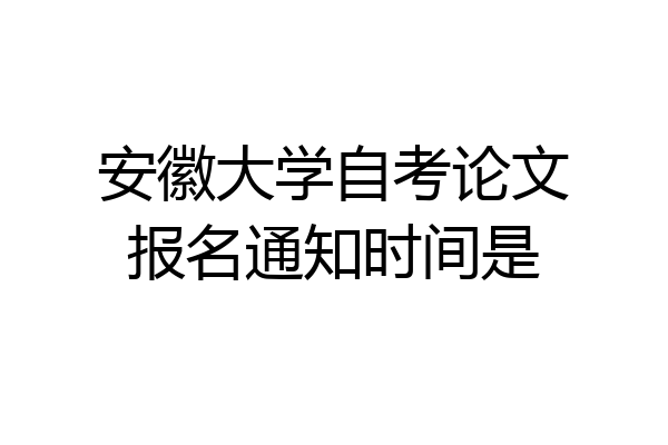 安徽大学自考论文报名通知时间是