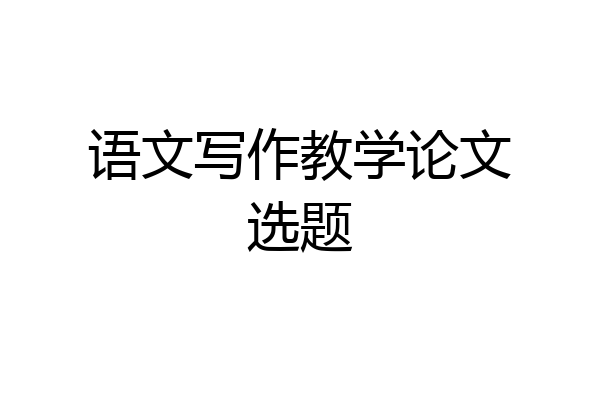 语文写作教学论文选题