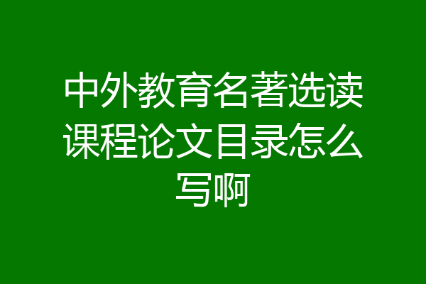 中外教育名著选读课程论文目录怎么写啊