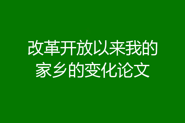 改革开放以来我的家乡的变化论文