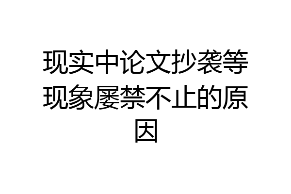 现实中论文抄袭等现象屡禁不止的原因