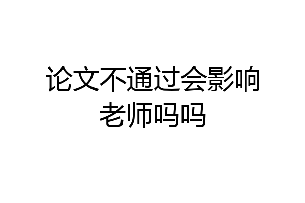 论文不通过会影响老师吗吗