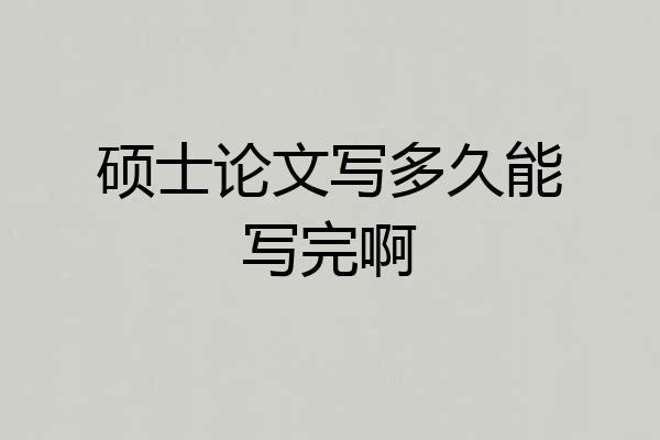 硕士论文写多久能写完啊