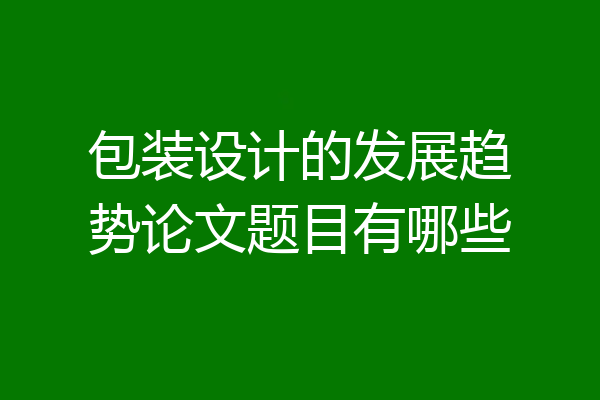 包装设计的发展趋势论文题目有哪些