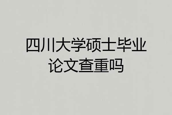 四川大学硕士毕业论文查重吗