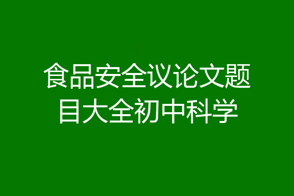 食品安全议论文题目大全初中科学