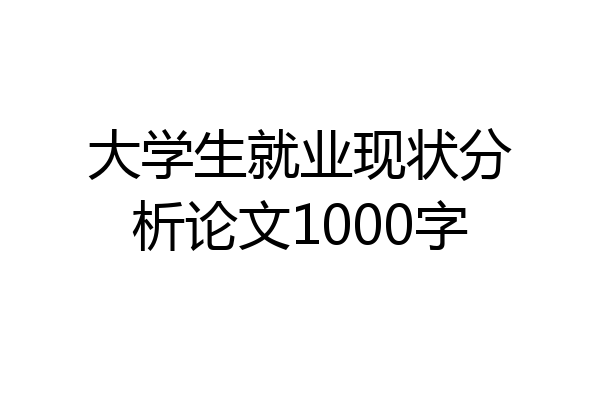 大学生就业现状分析论文1000字