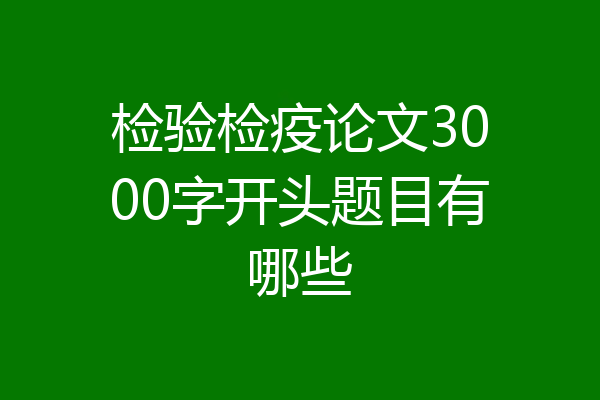 检验检疫论文3000字开头题目有哪些