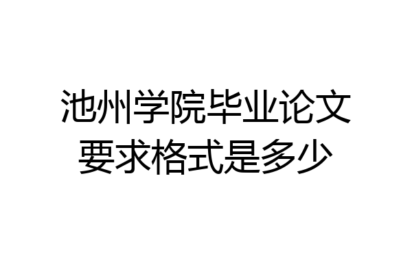 池州学院毕业论文要求格式是多少