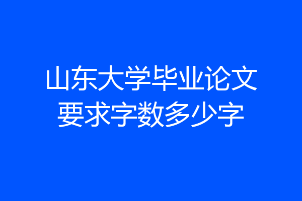 山东大学毕业论文要求字数多少字