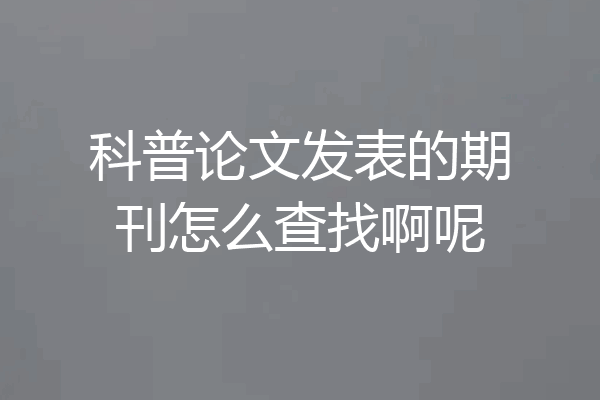 科普论文发表的期刊怎么查找啊呢
