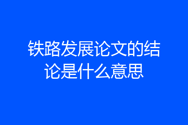 铁路发展论文的结论是什么意思