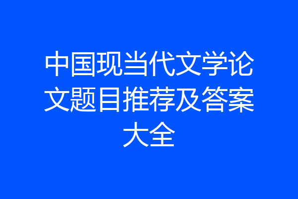 中国现当代文学论文题目推荐及答案大全