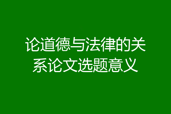 论道德与法律的关系论文选题意义