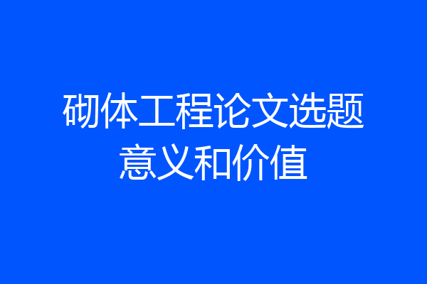 砌体工程论文选题意义和价值