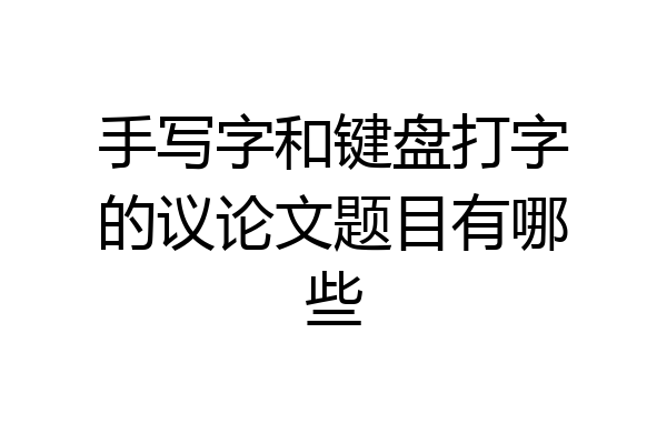 手写字和键盘打字的议论文题目有哪些