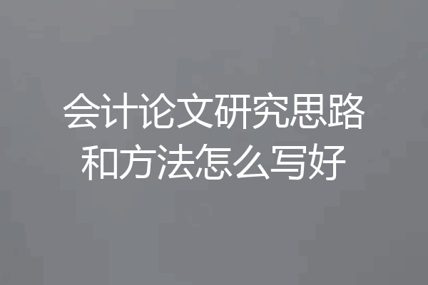 会计论文研究思路和方法怎么写好