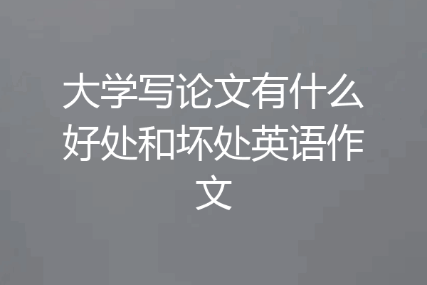 大学写论文有什么好处和坏处英语作文