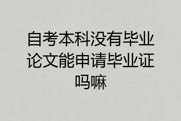 自考本科没有毕业论文能申请毕业证吗嘛