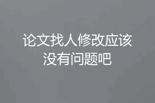 论文找人修改应该没有问题吧