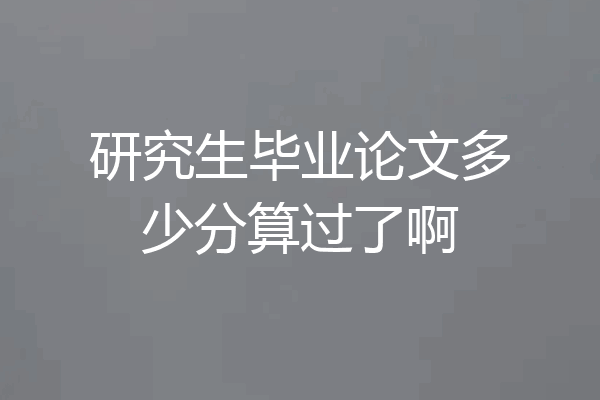 研究生毕业论文多少分算过了啊