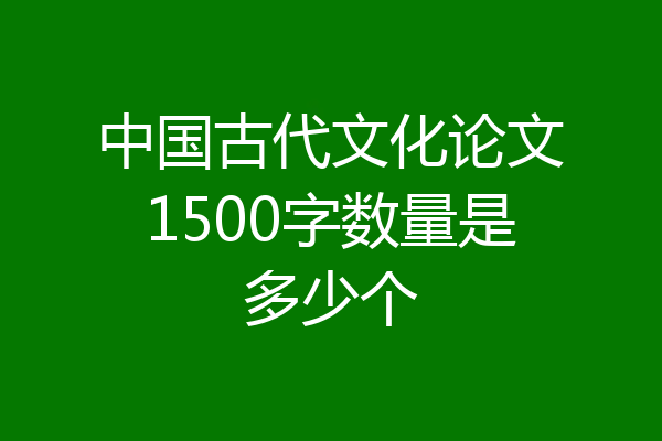 中国古代文化论文1500字数量是多少个