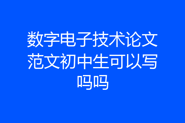 数字电子技术论文范文初中生可以写吗吗