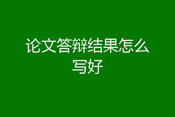 论文答辩结果怎么写好