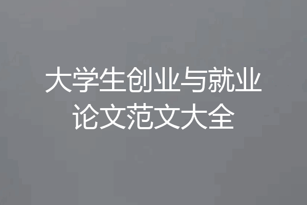 大学生创业与就业论文范文大全