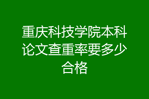 重庆科技学院本科论文查重率要多少合格