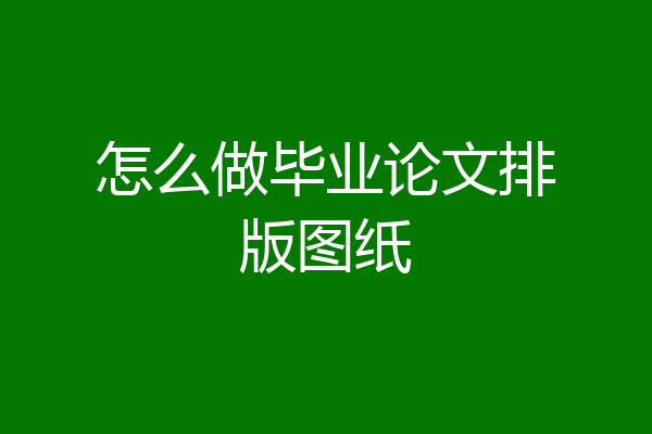 怎么做毕业论文排版图纸